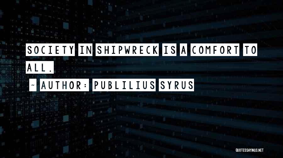 Publilius Syrus Quotes: Society In Shipwreck Is A Comfort To All.