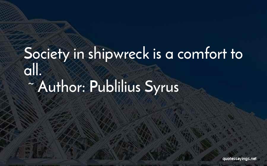 Publilius Syrus Quotes: Society In Shipwreck Is A Comfort To All.