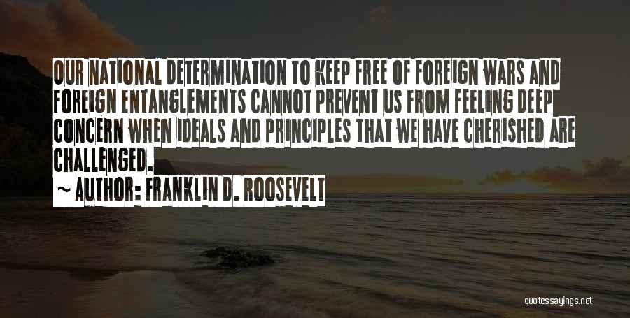 Franklin D. Roosevelt Quotes: Our National Determination To Keep Free Of Foreign Wars And Foreign Entanglements Cannot Prevent Us From Feeling Deep Concern When