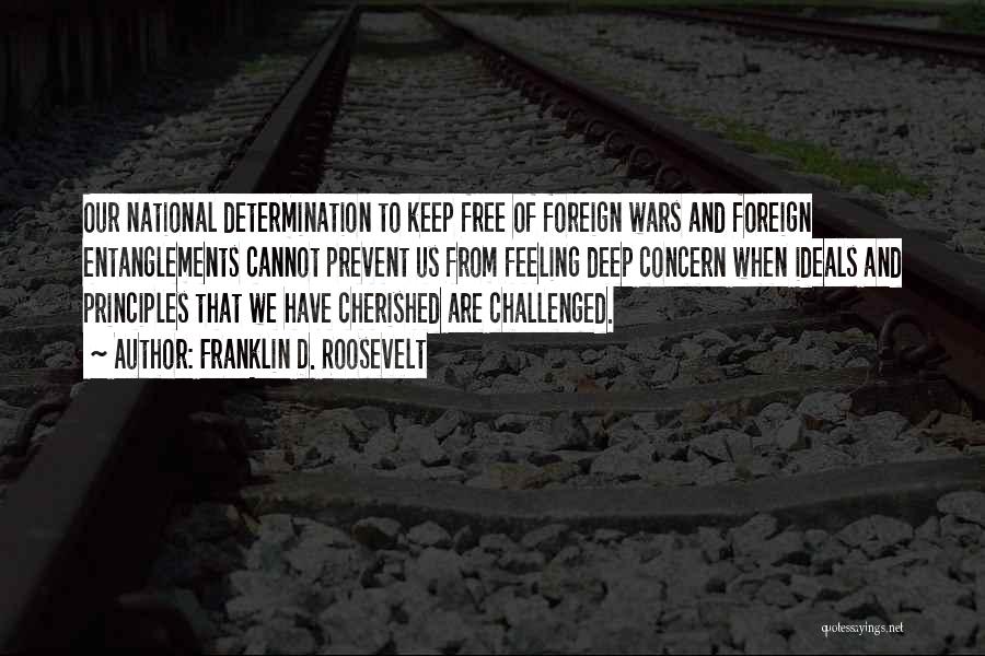 Franklin D. Roosevelt Quotes: Our National Determination To Keep Free Of Foreign Wars And Foreign Entanglements Cannot Prevent Us From Feeling Deep Concern When