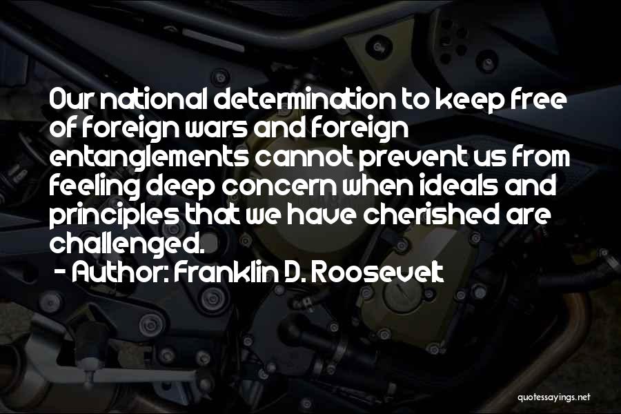 Franklin D. Roosevelt Quotes: Our National Determination To Keep Free Of Foreign Wars And Foreign Entanglements Cannot Prevent Us From Feeling Deep Concern When