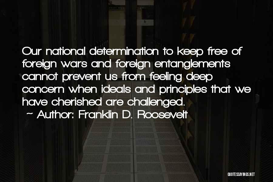 Franklin D. Roosevelt Quotes: Our National Determination To Keep Free Of Foreign Wars And Foreign Entanglements Cannot Prevent Us From Feeling Deep Concern When
