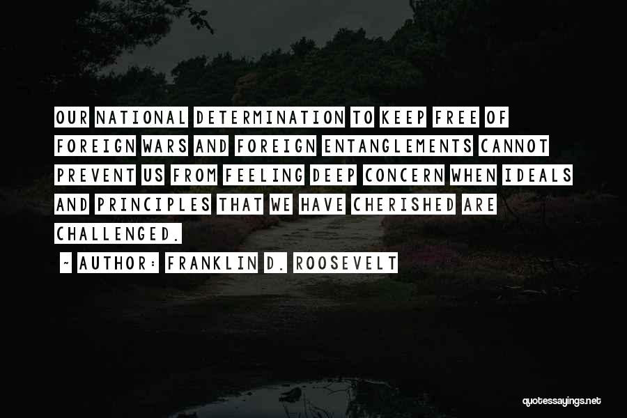 Franklin D. Roosevelt Quotes: Our National Determination To Keep Free Of Foreign Wars And Foreign Entanglements Cannot Prevent Us From Feeling Deep Concern When