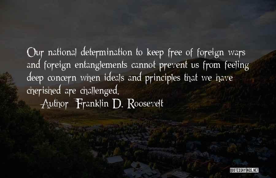 Franklin D. Roosevelt Quotes: Our National Determination To Keep Free Of Foreign Wars And Foreign Entanglements Cannot Prevent Us From Feeling Deep Concern When