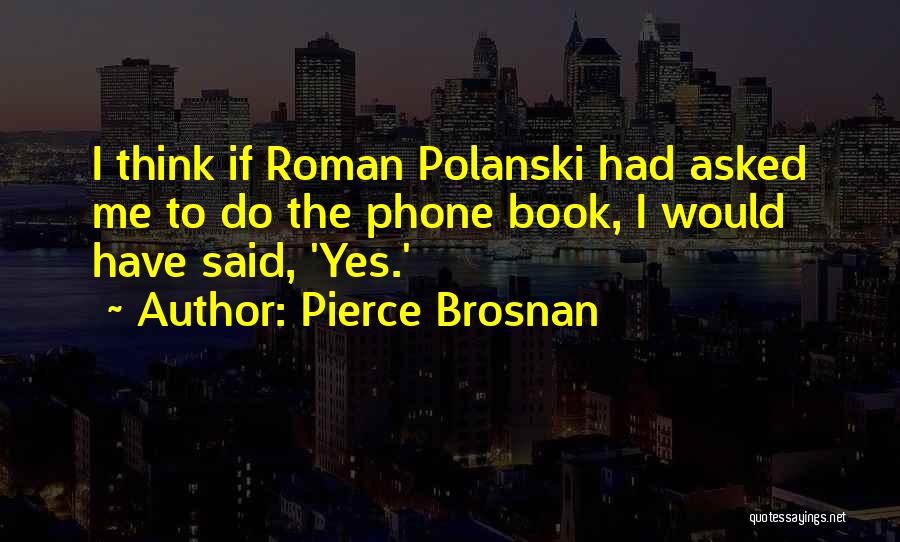 Pierce Brosnan Quotes: I Think If Roman Polanski Had Asked Me To Do The Phone Book, I Would Have Said, 'yes.'
