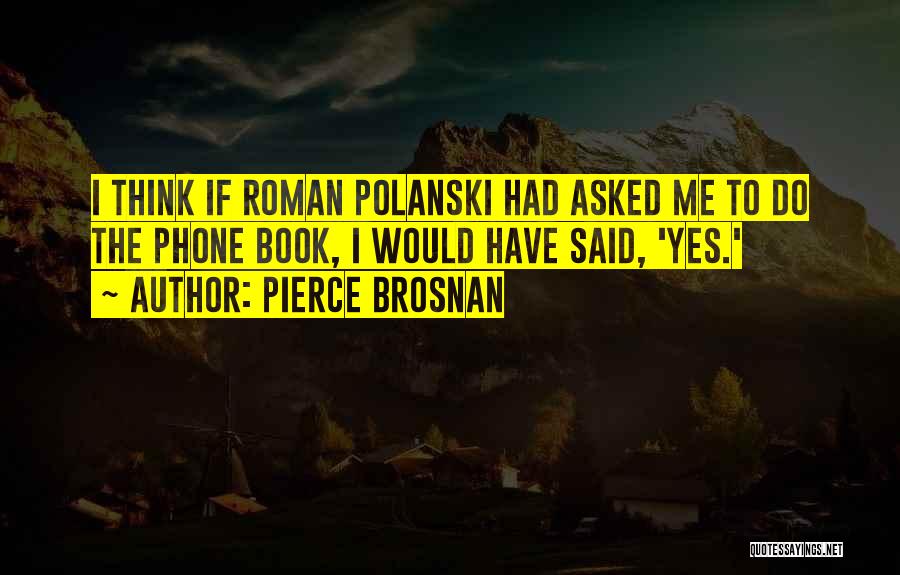 Pierce Brosnan Quotes: I Think If Roman Polanski Had Asked Me To Do The Phone Book, I Would Have Said, 'yes.'