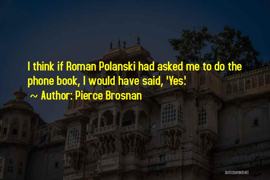 Pierce Brosnan Quotes: I Think If Roman Polanski Had Asked Me To Do The Phone Book, I Would Have Said, 'yes.'