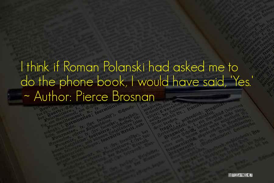 Pierce Brosnan Quotes: I Think If Roman Polanski Had Asked Me To Do The Phone Book, I Would Have Said, 'yes.'