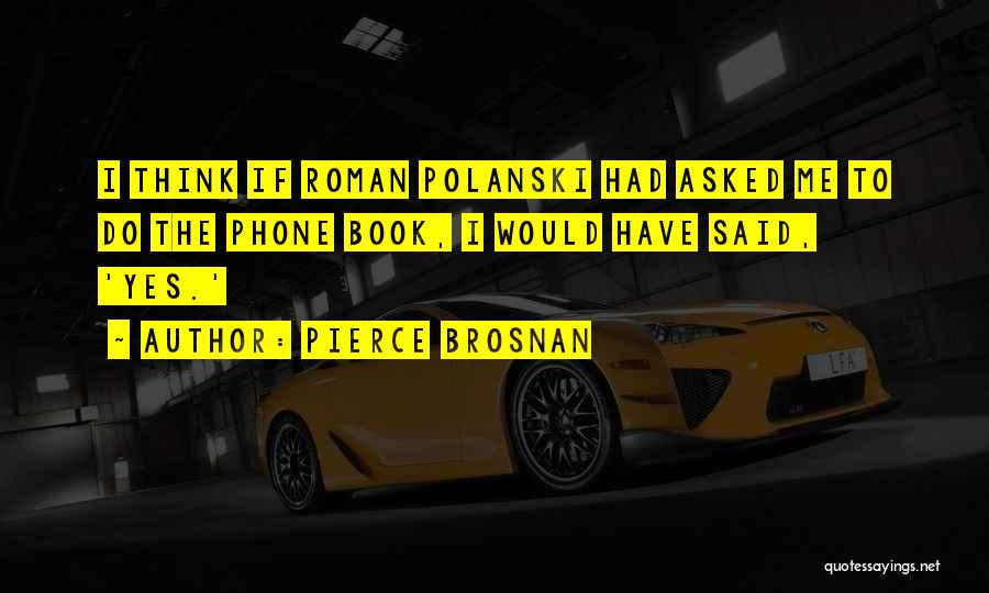 Pierce Brosnan Quotes: I Think If Roman Polanski Had Asked Me To Do The Phone Book, I Would Have Said, 'yes.'