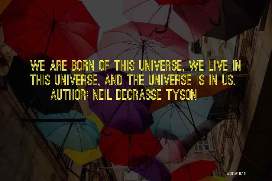 Neil DeGrasse Tyson Quotes: We Are Born Of This Universe, We Live In This Universe, And The Universe Is In Us.