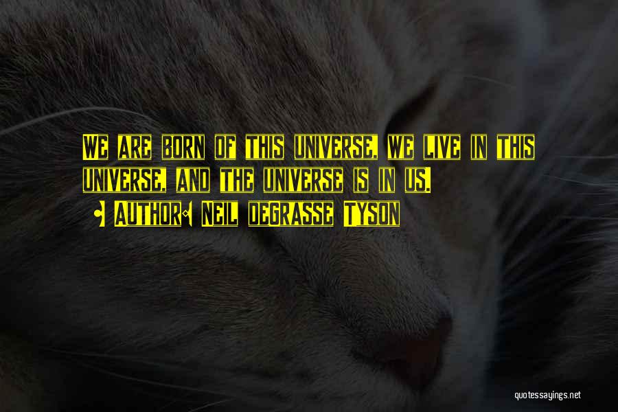 Neil DeGrasse Tyson Quotes: We Are Born Of This Universe, We Live In This Universe, And The Universe Is In Us.