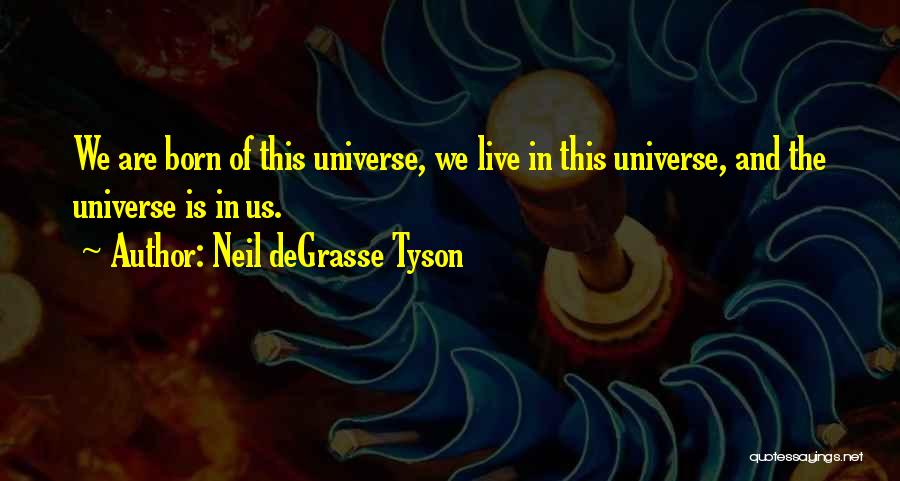 Neil DeGrasse Tyson Quotes: We Are Born Of This Universe, We Live In This Universe, And The Universe Is In Us.