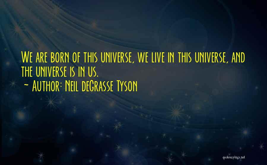 Neil DeGrasse Tyson Quotes: We Are Born Of This Universe, We Live In This Universe, And The Universe Is In Us.