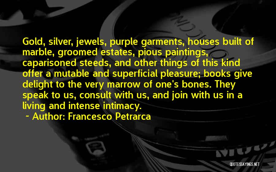 Francesco Petrarca Quotes: Gold, Silver, Jewels, Purple Garments, Houses Built Of Marble, Groomed Estates, Pious Paintings, Caparisoned Steeds, And Other Things Of This