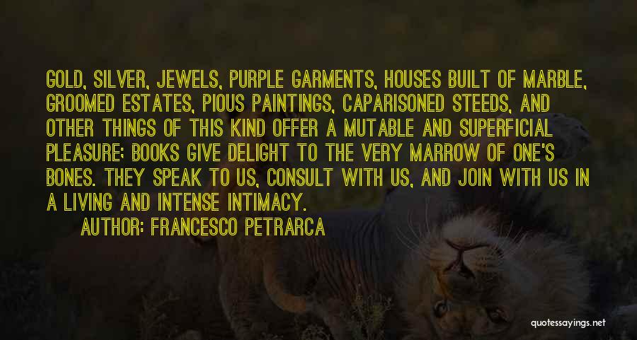 Francesco Petrarca Quotes: Gold, Silver, Jewels, Purple Garments, Houses Built Of Marble, Groomed Estates, Pious Paintings, Caparisoned Steeds, And Other Things Of This