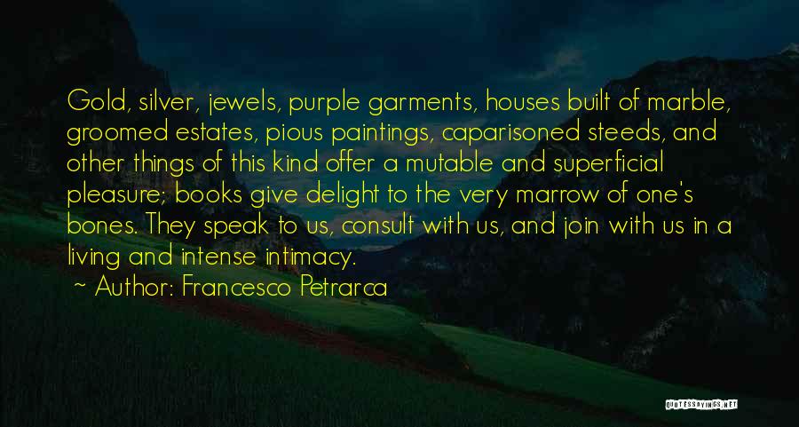 Francesco Petrarca Quotes: Gold, Silver, Jewels, Purple Garments, Houses Built Of Marble, Groomed Estates, Pious Paintings, Caparisoned Steeds, And Other Things Of This