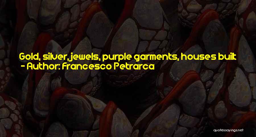 Francesco Petrarca Quotes: Gold, Silver, Jewels, Purple Garments, Houses Built Of Marble, Groomed Estates, Pious Paintings, Caparisoned Steeds, And Other Things Of This