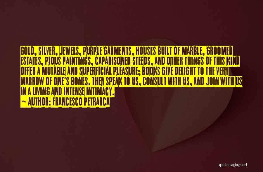 Francesco Petrarca Quotes: Gold, Silver, Jewels, Purple Garments, Houses Built Of Marble, Groomed Estates, Pious Paintings, Caparisoned Steeds, And Other Things Of This