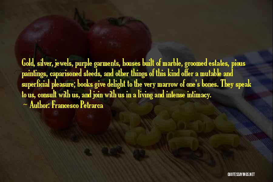 Francesco Petrarca Quotes: Gold, Silver, Jewels, Purple Garments, Houses Built Of Marble, Groomed Estates, Pious Paintings, Caparisoned Steeds, And Other Things Of This