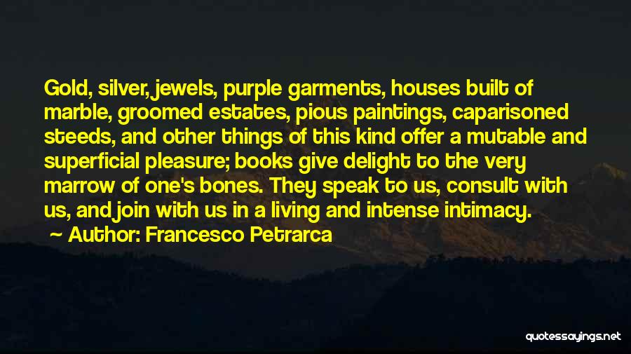 Francesco Petrarca Quotes: Gold, Silver, Jewels, Purple Garments, Houses Built Of Marble, Groomed Estates, Pious Paintings, Caparisoned Steeds, And Other Things Of This