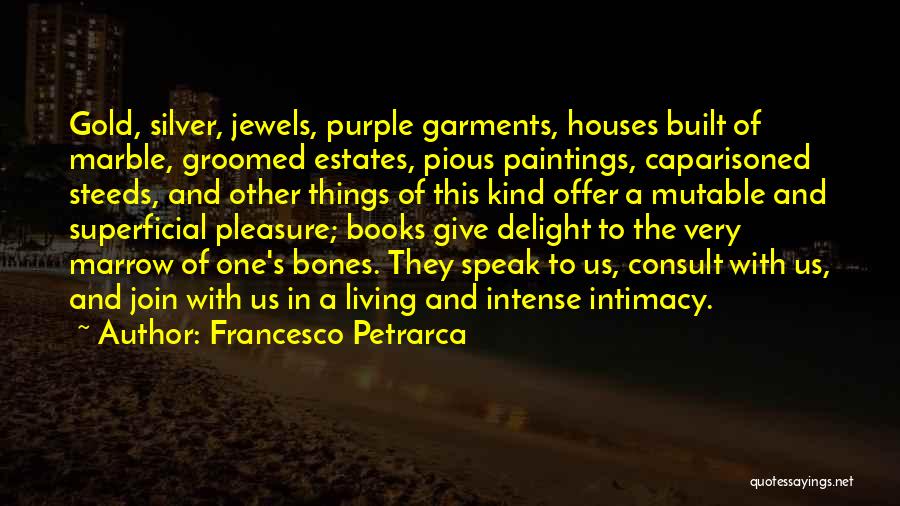 Francesco Petrarca Quotes: Gold, Silver, Jewels, Purple Garments, Houses Built Of Marble, Groomed Estates, Pious Paintings, Caparisoned Steeds, And Other Things Of This