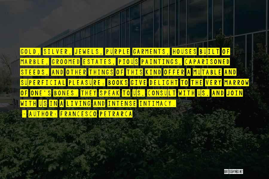 Francesco Petrarca Quotes: Gold, Silver, Jewels, Purple Garments, Houses Built Of Marble, Groomed Estates, Pious Paintings, Caparisoned Steeds, And Other Things Of This