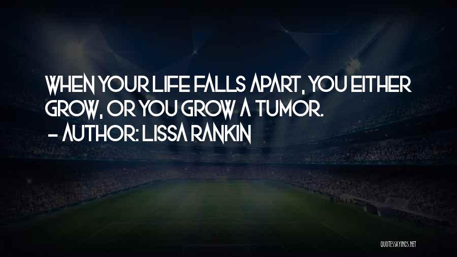 Lissa Rankin Quotes: When Your Life Falls Apart, You Either Grow, Or You Grow A Tumor.