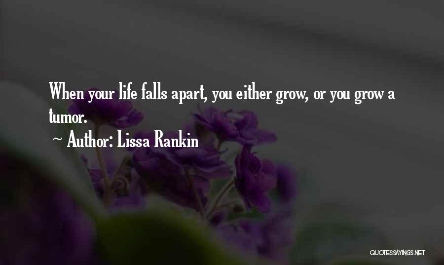Lissa Rankin Quotes: When Your Life Falls Apart, You Either Grow, Or You Grow A Tumor.