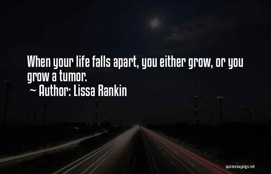 Lissa Rankin Quotes: When Your Life Falls Apart, You Either Grow, Or You Grow A Tumor.