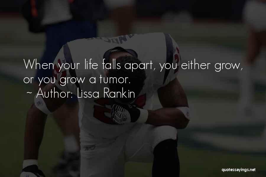 Lissa Rankin Quotes: When Your Life Falls Apart, You Either Grow, Or You Grow A Tumor.