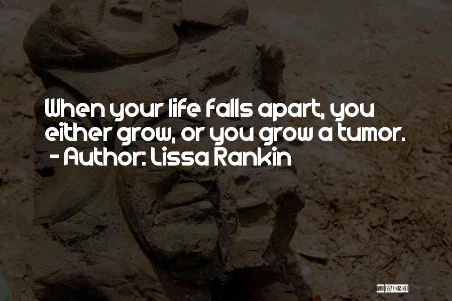 Lissa Rankin Quotes: When Your Life Falls Apart, You Either Grow, Or You Grow A Tumor.