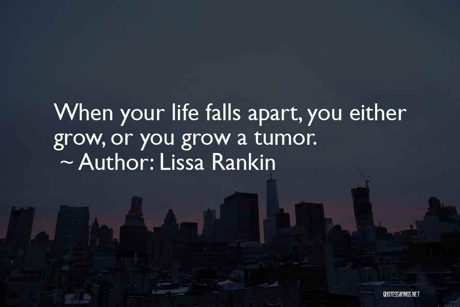 Lissa Rankin Quotes: When Your Life Falls Apart, You Either Grow, Or You Grow A Tumor.