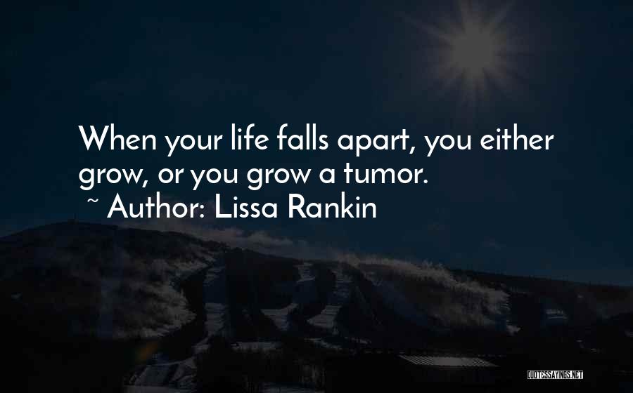 Lissa Rankin Quotes: When Your Life Falls Apart, You Either Grow, Or You Grow A Tumor.