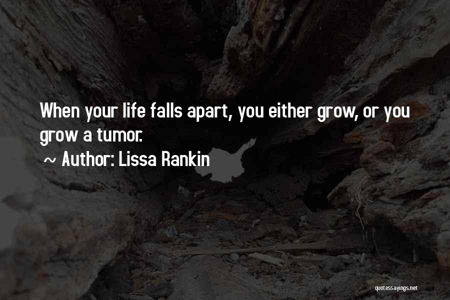 Lissa Rankin Quotes: When Your Life Falls Apart, You Either Grow, Or You Grow A Tumor.