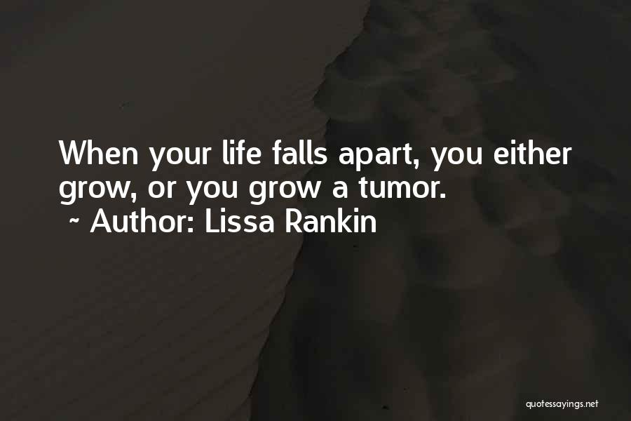 Lissa Rankin Quotes: When Your Life Falls Apart, You Either Grow, Or You Grow A Tumor.