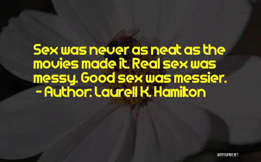 Laurell K. Hamilton Quotes: Sex Was Never As Neat As The Movies Made It. Real Sex Was Messy. Good Sex Was Messier.