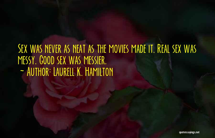 Laurell K. Hamilton Quotes: Sex Was Never As Neat As The Movies Made It. Real Sex Was Messy. Good Sex Was Messier.