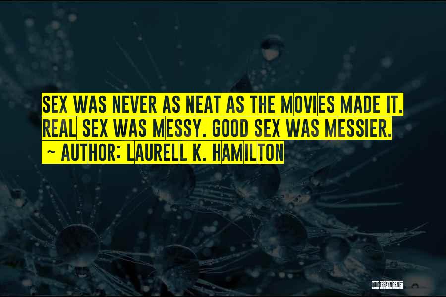Laurell K. Hamilton Quotes: Sex Was Never As Neat As The Movies Made It. Real Sex Was Messy. Good Sex Was Messier.