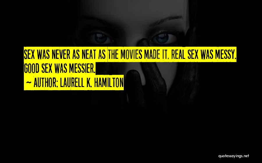 Laurell K. Hamilton Quotes: Sex Was Never As Neat As The Movies Made It. Real Sex Was Messy. Good Sex Was Messier.