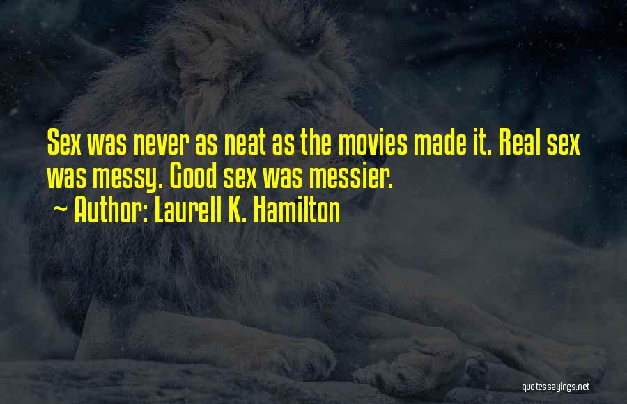 Laurell K. Hamilton Quotes: Sex Was Never As Neat As The Movies Made It. Real Sex Was Messy. Good Sex Was Messier.