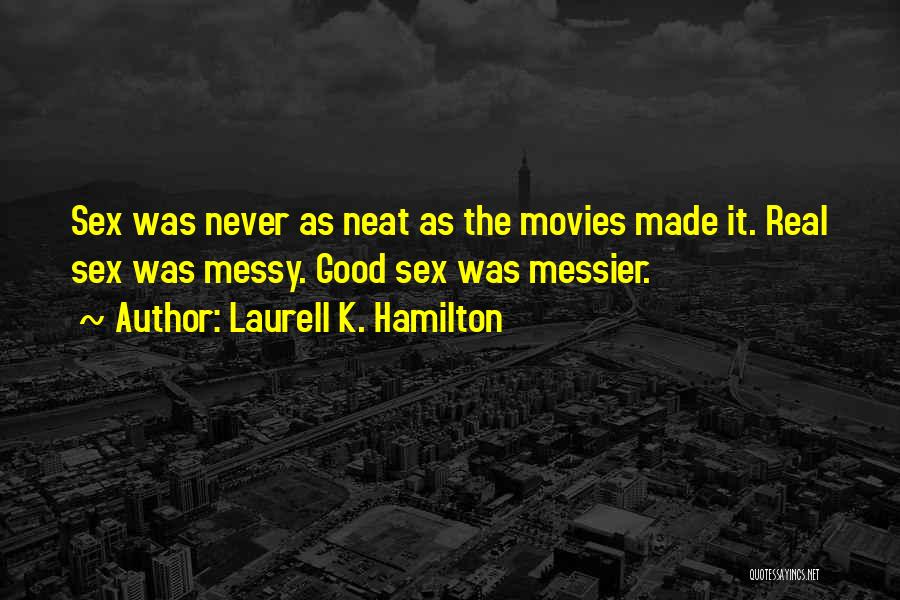 Laurell K. Hamilton Quotes: Sex Was Never As Neat As The Movies Made It. Real Sex Was Messy. Good Sex Was Messier.