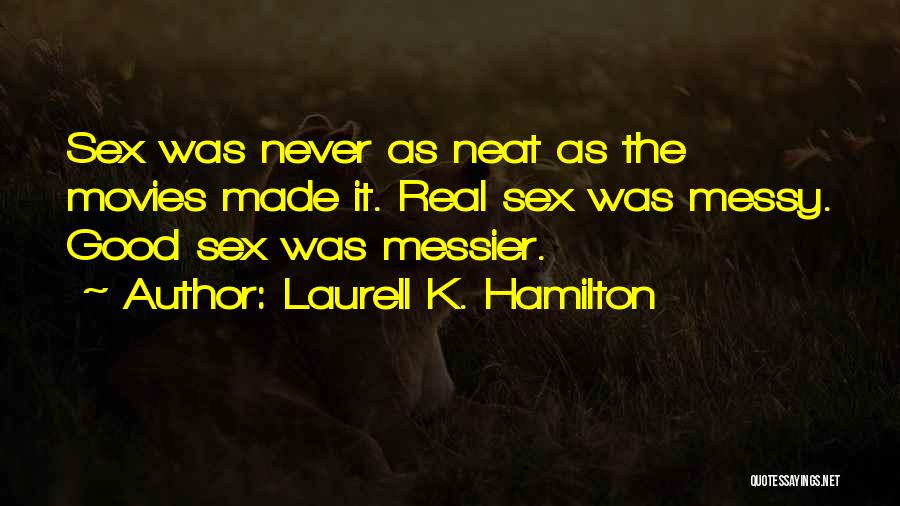 Laurell K. Hamilton Quotes: Sex Was Never As Neat As The Movies Made It. Real Sex Was Messy. Good Sex Was Messier.