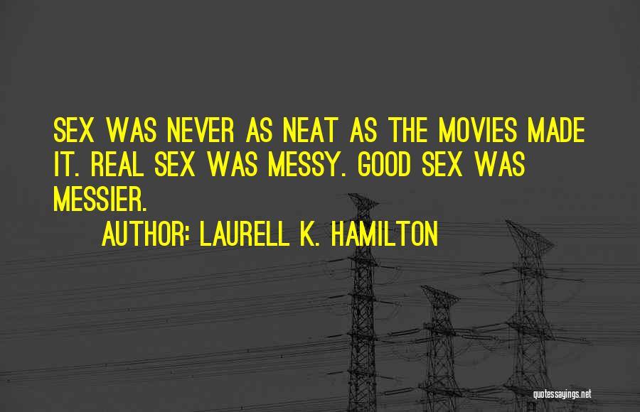 Laurell K. Hamilton Quotes: Sex Was Never As Neat As The Movies Made It. Real Sex Was Messy. Good Sex Was Messier.