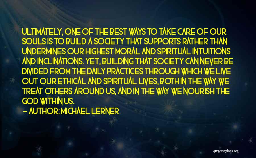 Michael Lerner Quotes: Ultimately, One Of The Best Ways To Take Care Of Our Souls Is To Build A Society That Supports Rather