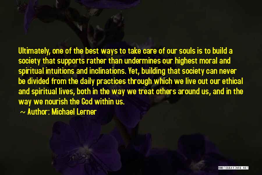 Michael Lerner Quotes: Ultimately, One Of The Best Ways To Take Care Of Our Souls Is To Build A Society That Supports Rather