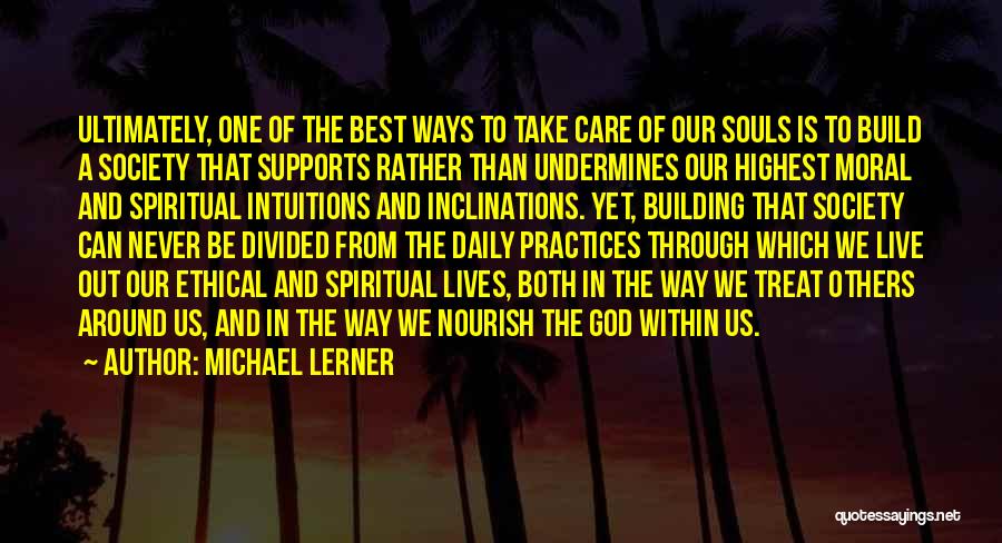 Michael Lerner Quotes: Ultimately, One Of The Best Ways To Take Care Of Our Souls Is To Build A Society That Supports Rather