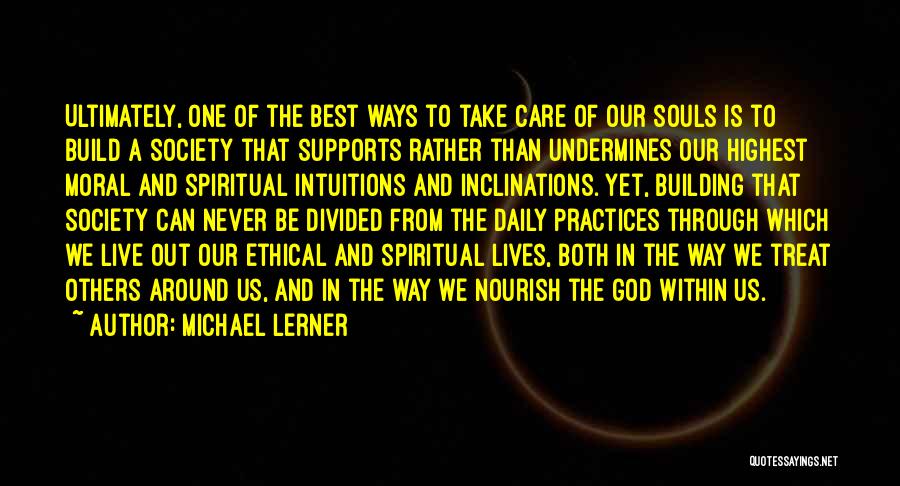 Michael Lerner Quotes: Ultimately, One Of The Best Ways To Take Care Of Our Souls Is To Build A Society That Supports Rather