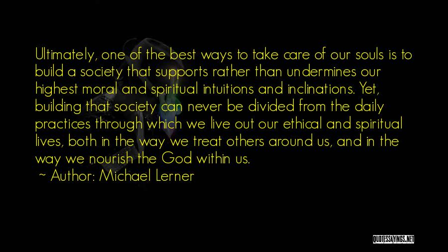 Michael Lerner Quotes: Ultimately, One Of The Best Ways To Take Care Of Our Souls Is To Build A Society That Supports Rather