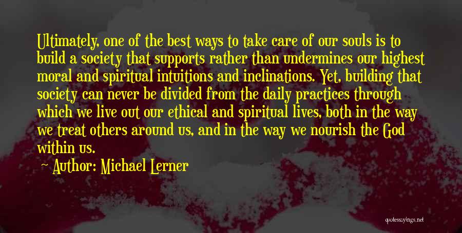 Michael Lerner Quotes: Ultimately, One Of The Best Ways To Take Care Of Our Souls Is To Build A Society That Supports Rather