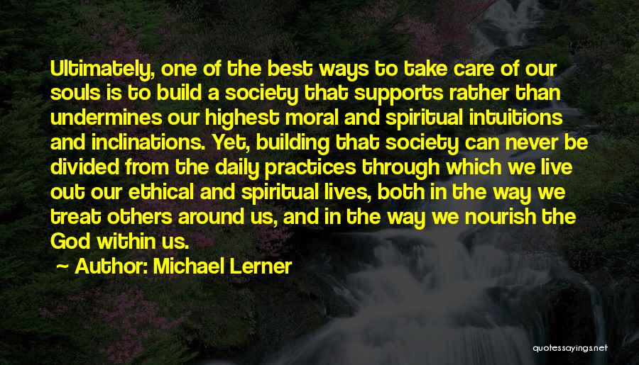 Michael Lerner Quotes: Ultimately, One Of The Best Ways To Take Care Of Our Souls Is To Build A Society That Supports Rather